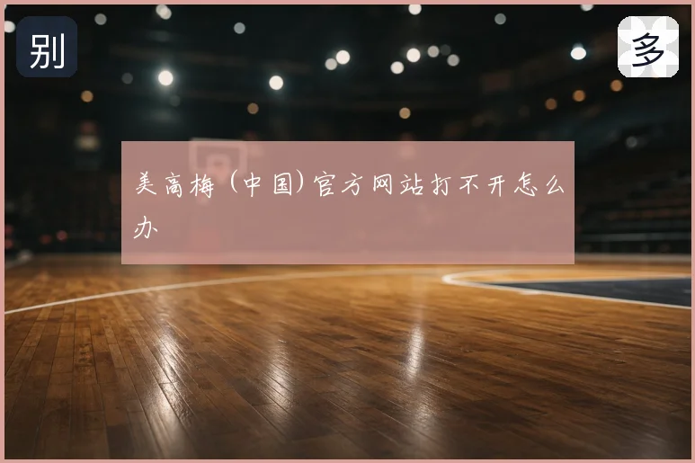 美高梅 (中国)官方网站打不开怎么办