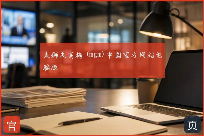 美狮美高梅 (mgm)中国官方网站电脑版