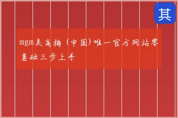 mgm美高梅 (中国)唯一官方网站零基础三步上手
