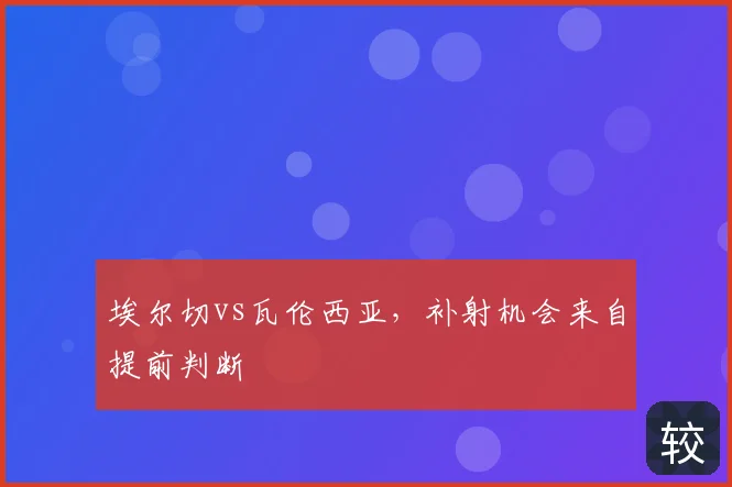 埃尔切vs瓦伦西亚，补射机会来自提前判断